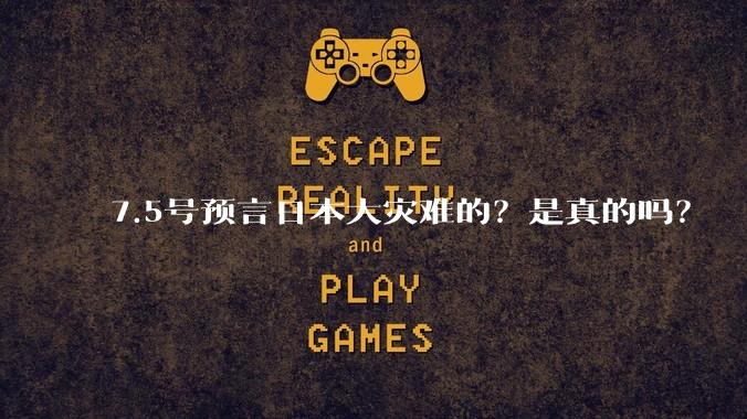 7.5号预言日本大灾难的？是真的吗？