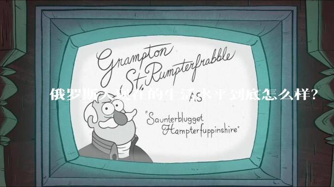 俄罗斯人现在的生活水平到底怎么样？