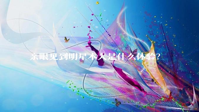 亲眼见到明星本人是什么体验？