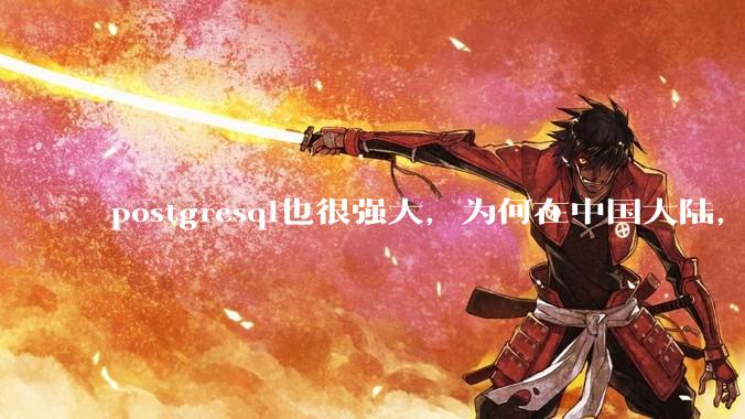postgresql也很强大，为何在中国大陆，mysql成为主流，postgresql屈居二线呢？
