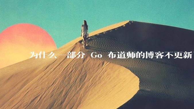 为什么一部分 Go 布道师的博客不更新了？