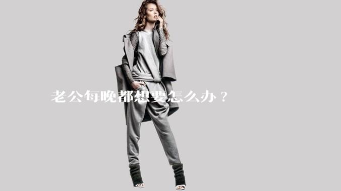 老公每晚都想要怎么办?