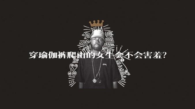 穿瑜伽裤爬山的女生会不会害羞？