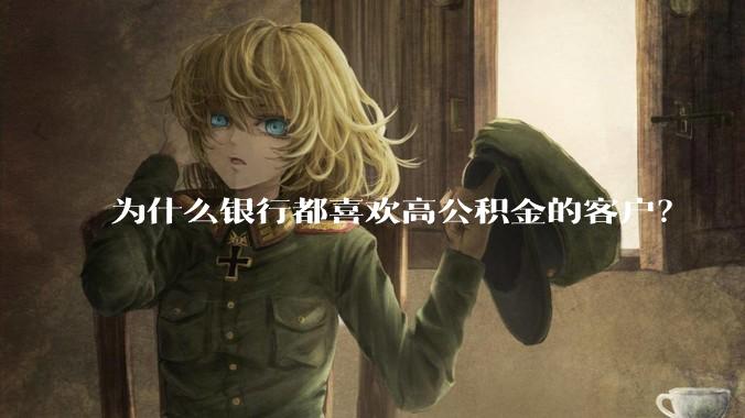 为什么银行都喜欢高公积金的客户？
