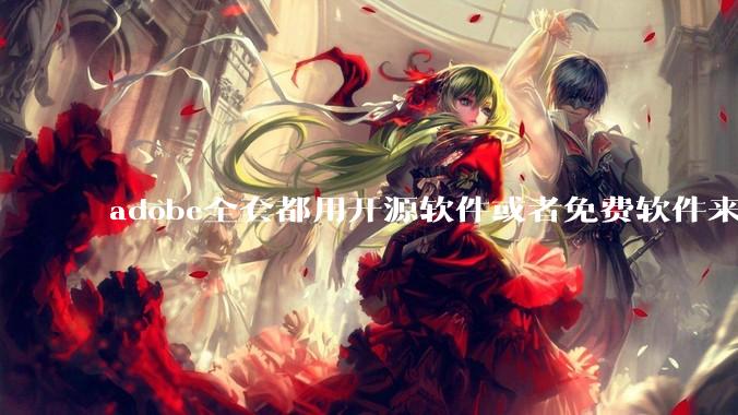 adobe全套都用开源软件或者免费软件来替代，能做到吗？
